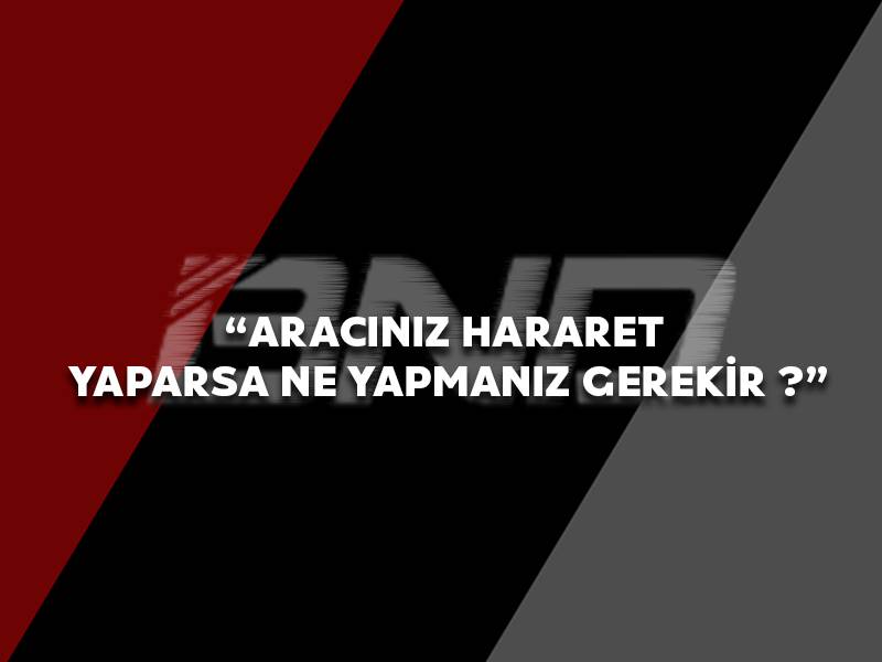 Aracınız hararet yaparsa ne yapmanız gerekir ?