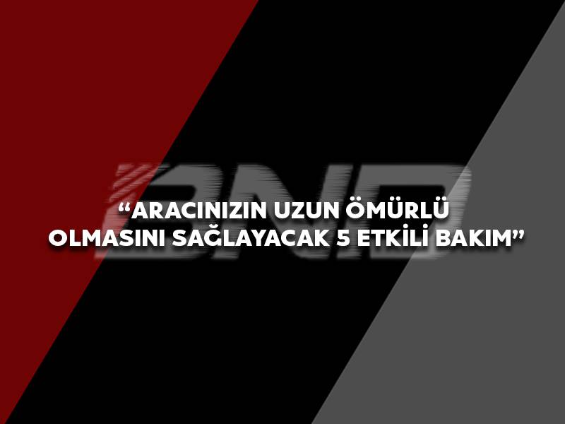 Aracınızın Uzun Ömürlü Olmasını Sağlayacak 5 Etkili Bakım