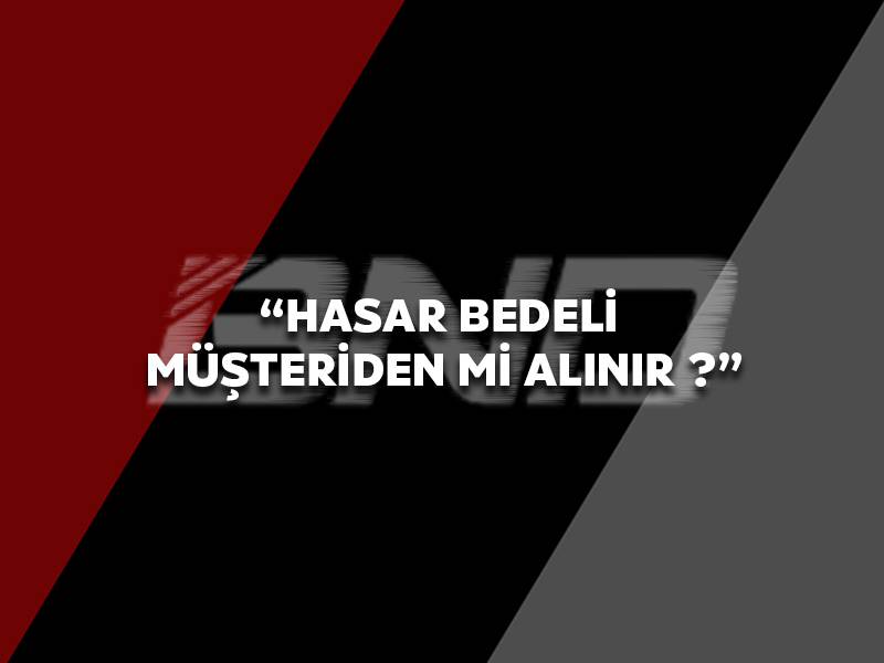 Hasar Bedelleri Müşteriden İstenir mi ?