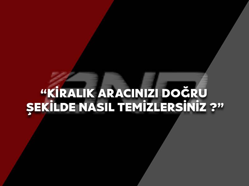 Kiralık Aracınızı Doğru Şekilde Nasıl Temizlersiniz ?