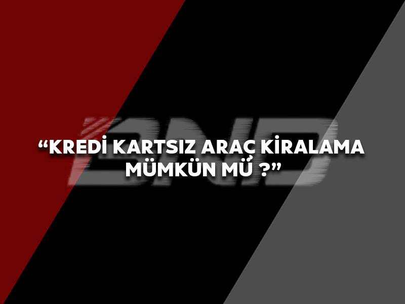 Kredi Kartsız Araç Kiralama Mümkün Mü ?